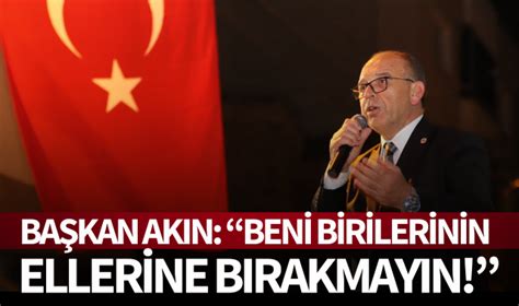 Başkan Akın Beni birilerinin ellerine bırakmayın YEREL SEÇİM 2024